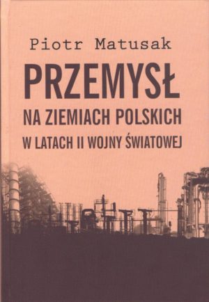 Przemysł na ziemiach polskich w latach II wojny światowej - TOM I