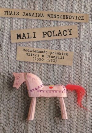 Mali Polacy: Codzienność polskich dzieci w Brazylii 1920-1960