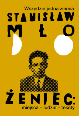 ,,Wszędzie jedna ziemia". Stanisław Młodożeniec: miejsca-ludzie-teksty