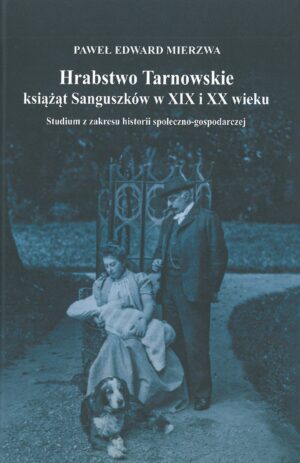 Hrabstwo Tarnowskie książąt Sanguszków w XIX i XX wieku. Studium z zakresu historii społeczno-gospodarczej